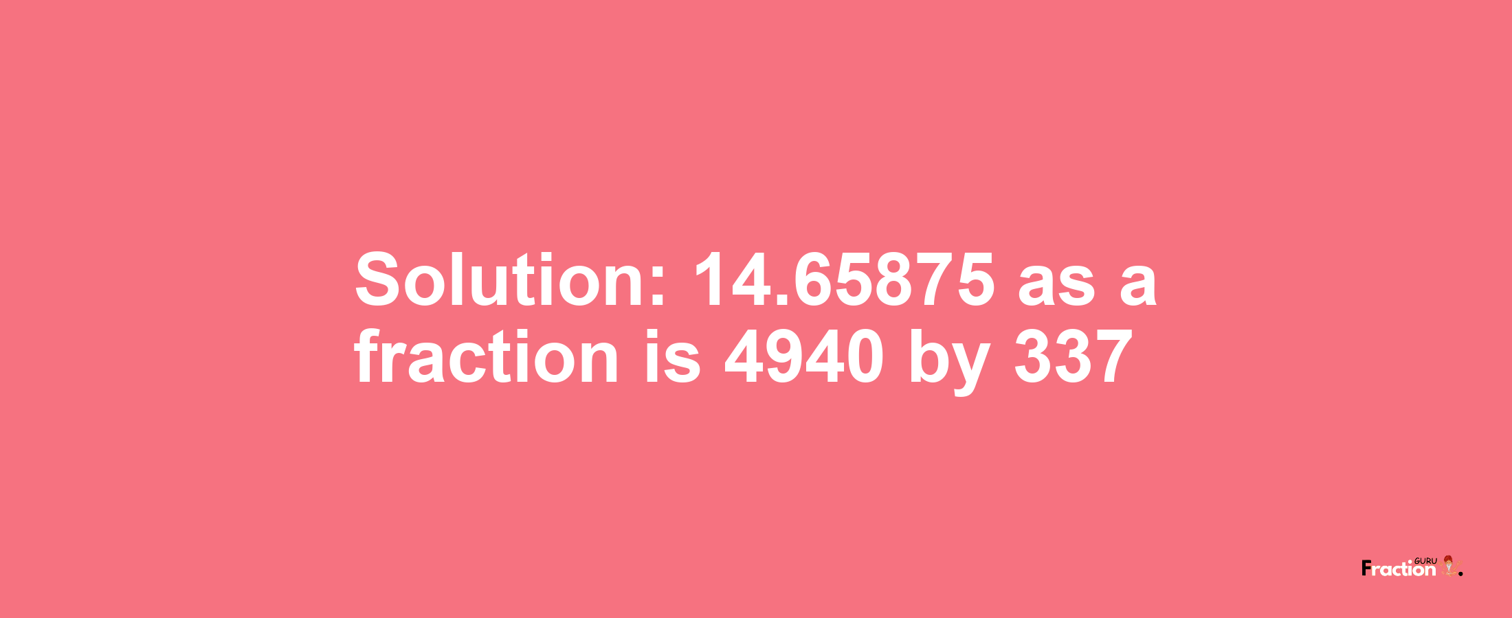 Solution:14.65875 as a fraction is 4940/337